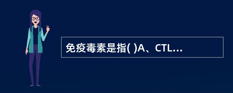 免疫毒素是指( )A、CTL释放的穿孔素B、TDTH细胞释放的LTC、过敏毒素D