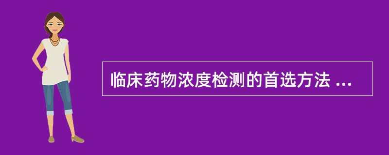 临床药物浓度检测的首选方法 ( )A、荧光免疫显微技术B、时间分辨荧光免疫测定C