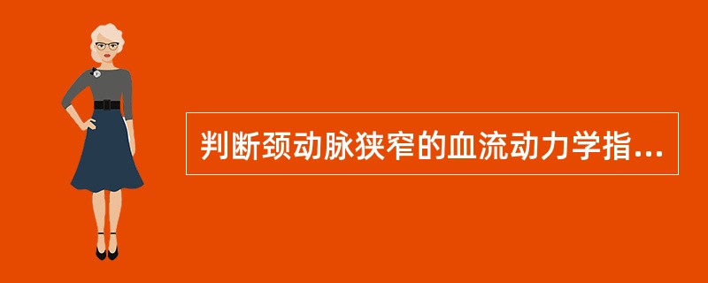 判断颈动脉狭窄的血流动力学指标,下列须除外的是A、狭窄处收缩期峰值速度B、狭窄处