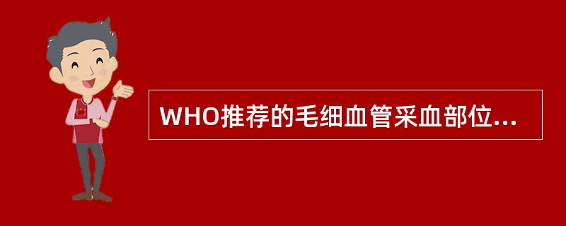 WHO推荐的毛细血管采血部位是A、左手无名指指端内侧B、耳垂C、中指尖D、病变周