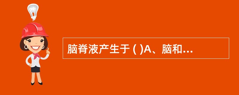 脑脊液产生于 ( )A、脑和脊髓组织 B、软脑膜C、蛛网膜D、脑室脉络丛 E、以