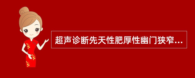 超声诊断先天性肥厚性幽门狭窄的标准,正确的是A、幽门壁厚度为0.3~0.5cm,