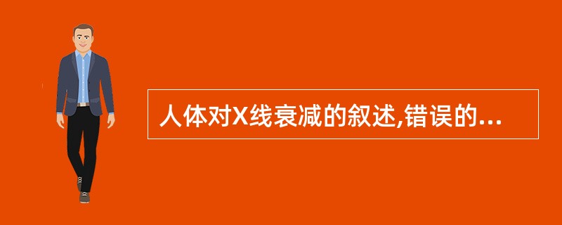 人体对X线衰减的叙述,错误的是A、骨组织对X线衰减最大B、空气对X线衰减最小C、