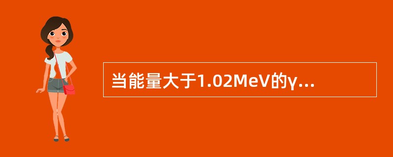 当能量大于1.02MeV的γ光子从原子核附近穿过时,可能产生一个正负电子对,而光