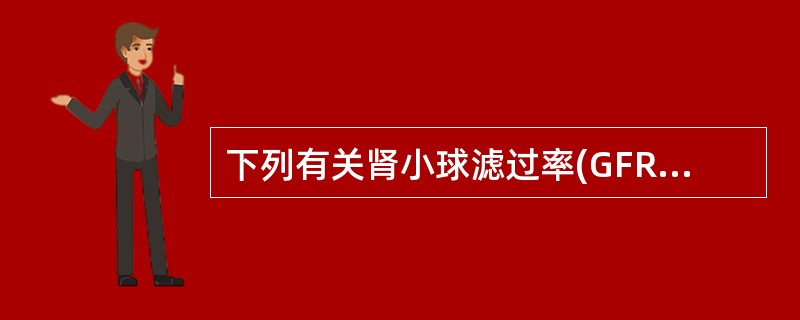 下列有关肾小球滤过率(GFR)测定的说法,不正确的是 ( )A、用核素进行GFR