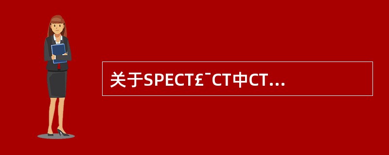 关于SPECT£¯CT中CT的论述,下列错误的是A、一般达不到诊断CT的级别B、