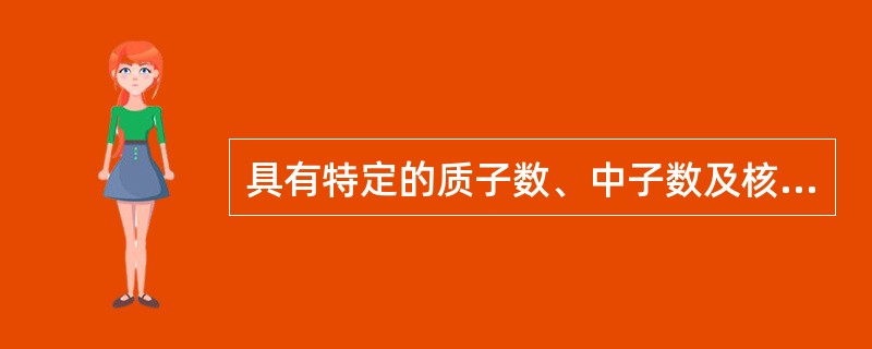 具有特定的质子数、中子数及核能态的一类原子,其名称 ( )A、同位素B、原子核C