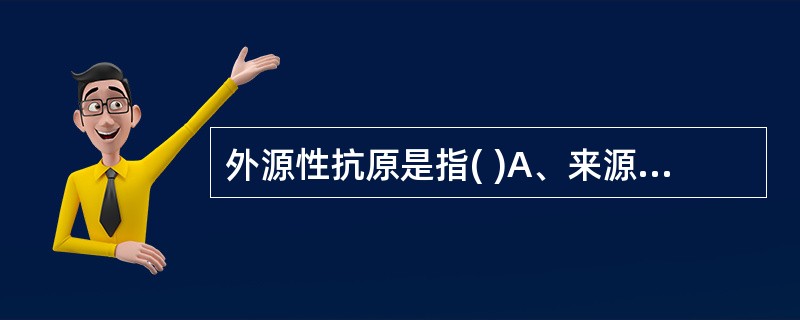 外源性抗原是指( )A、来源于体外的抗原B、来源于细胞外的抗原C、由细胞合成的抗