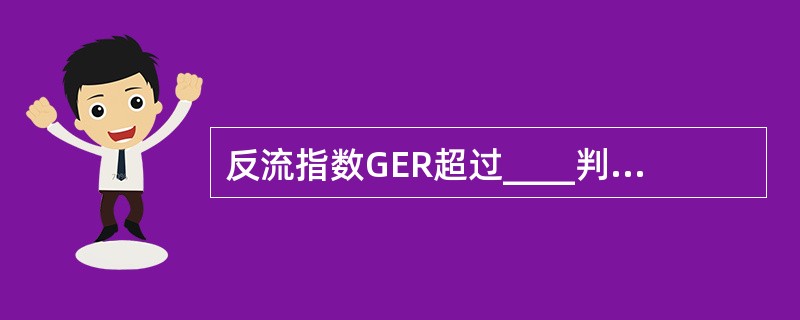 反流指数GER超过____判断为胃食管反流A、3%B、4%C、5%D、6%E、7