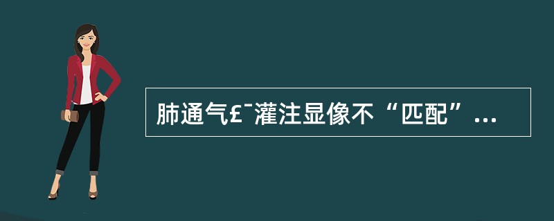 肺通气£¯灌注显像不“匹配”,即局部通气正常,灌注缺损,考虑可能为