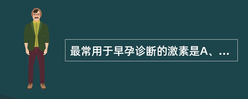 最常用于早孕诊断的激素是A、雌酮B、雌二醇C、雌三醇D、黄体酮E、人绒毛膜促性腺