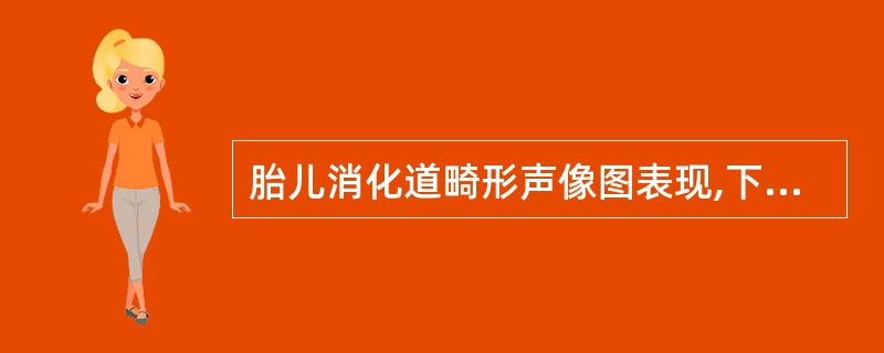 胎儿消化道畸形声像图表现,下列哪一项不正确A、食管闭锁常合并羊水过多B、十二指肠