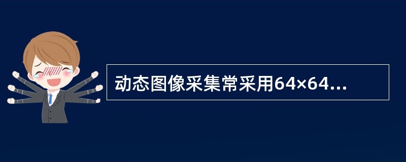 动态图像采集常采用64×64的字节模式,一帧图像需要储存空间是A、4KBB、32