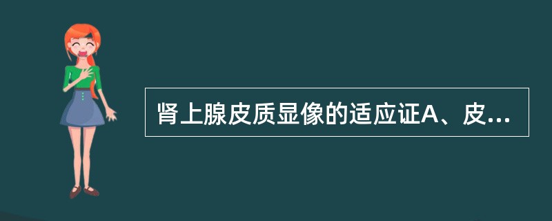 肾上腺皮质显像的适应证A、皮质醇增多症B、原发性醛同酮增多症C、异位肾上腺D、肾