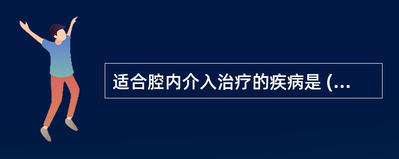 适合腔内介入治疗的疾病是 ( )A、癌性胸腔积液B、癌性腹腔积液C、关节腔积液D