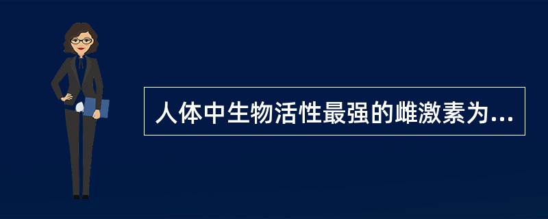 人体中生物活性最强的雌激素为A、雌酮B、雌二醇C、雌三醇D、黄体酮E、人绒毛膜促