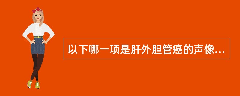 以下哪一项是肝外胆管癌的声像表现A、扩张的肝外胆管内见强回声团,后伴声影B、肝脏