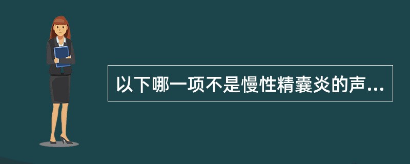 以下哪一项不是慢性精囊炎的声像表现A、精囊明显增大,近似椭圆形,前后径>1.5B