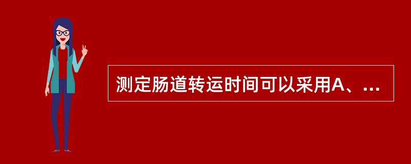 测定肠道转运时间可以采用A、食管通过显像B、胃食管反流显像C、标记乳糖试验D、胃