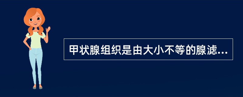 甲状腺组织是由大小不等的腺滤泡及滤泡间组织组成,其滤泡腔内充满胶状物质,其成分主