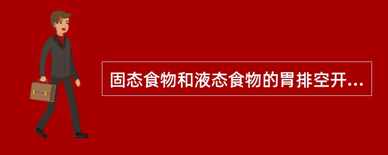 固态食物和液态食物的胃排空开始于什么时间A、液态食物和固态食物进入胃后即开始B、