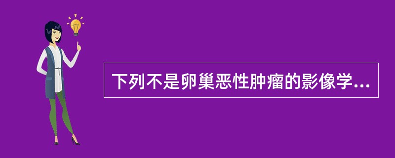 下列不是卵巢恶性肿瘤的影像学诊断依据是A、肿瘤壁不规则,壁结节融合成块B、肿瘤内