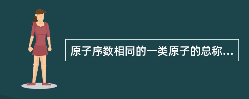 原子序数相同的一类原子的总称是A、同质异能素B、核子C、同位素D、元素E、核素