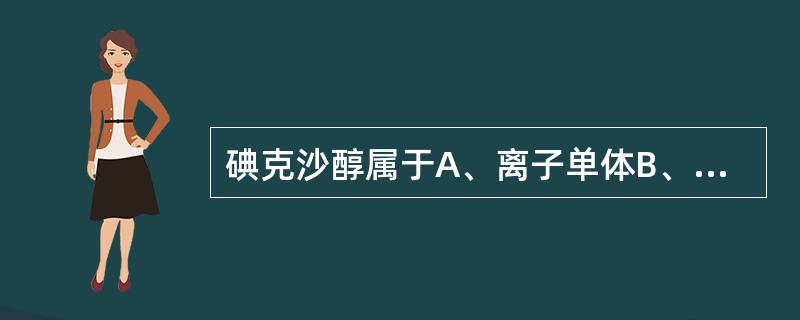 碘克沙醇属于A、离子单体B、离子二聚体C、非离子单体D、非离子二聚体E、阴性对比