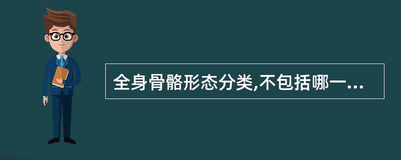 全身骨骼形态分类,不包括哪一项A、长骨B、短骨C、扁骨D、四肢骨E、不规则骨 -