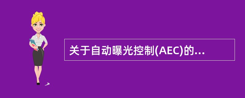 关于自动曝光控制(AEC)的解释,错误的是A、根据被照体厚薄预先确定曝光量B、有