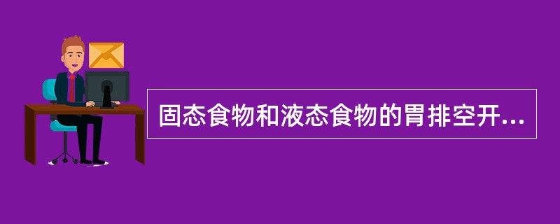 固态食物和液态食物的胃排空开始于什么时间A、液态食物和同态食物进入胃后即开始B、