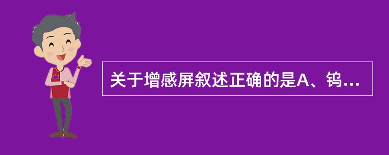 关于增感屏叙述正确的是A、钨酸钙屏荧光转换效率高B、稀土屏只能与感蓝胶片配合使用