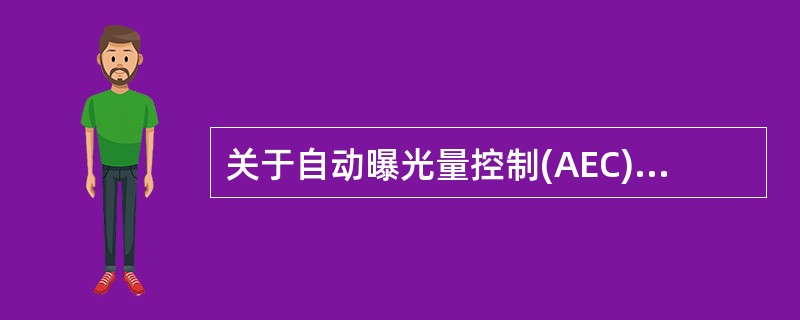 关于自动曝光量控制(AEC)的叙述,错误的是A、被照体很薄时,AEC也可立即切断