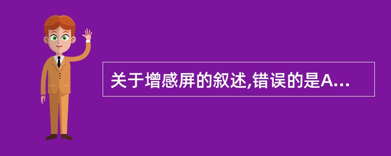 关于增感屏的叙述,错误的是A、增感屏在X线激发下产生荧光B、增感屏中发光的物质为