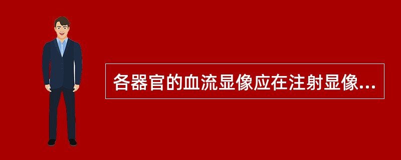 各器官的血流显像应在注射显像剂后以多长时间间隔采集A、每1~2秒采集1帧B、每2