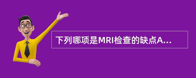 下列哪项是MRI检查的缺点A、高对比度B、多方位成像C、骨伪像D、运动伪像E、多