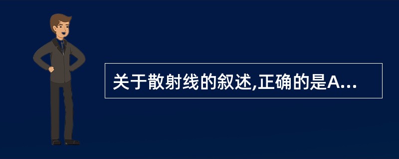 关于散射线的叙述,正确的是A、X线波长越长,产生散射线越多B、X线强度越小,产生