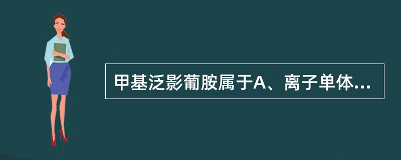 甲基泛影葡胺属于A、离子单体B、离子二聚体C、非离子单体D、非离子二聚体E、阴性