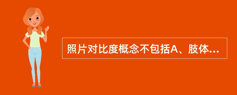 照片对比度概念不包括A、肢体对比度B、射线对比度C、胶片对比度D、X线照片对比度