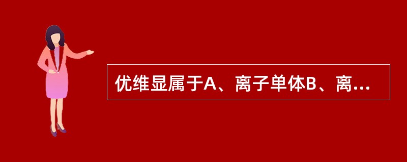 优维显属于A、离子单体B、离子二聚体C、非离子单体D、非离子二聚体E、阴性对比剂