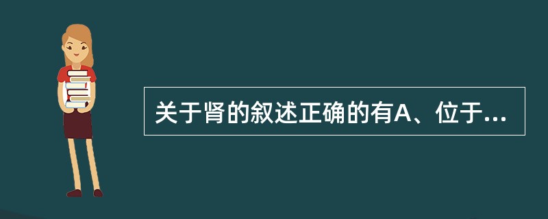 关于肾的叙述正确的有A、位于腹膜腔内B、位于脊柱两旁C、右肾较左肾高D、肾门约平