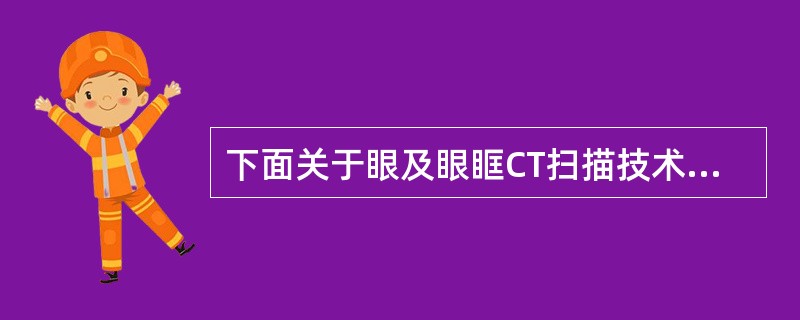 下面关于眼及眼眶CT扫描技术的叙述错误的是A、横断位扫描,听眶线与床面垂直B、横