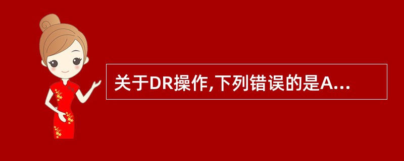 关于DR操作,下列错误的是A、平板探测器在整洁和适当的环境条件才能发挥最佳性能B