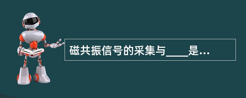 磁共振信号的采集与____是同时进行的A、层面选择B、相位编码C、频率编码D、9