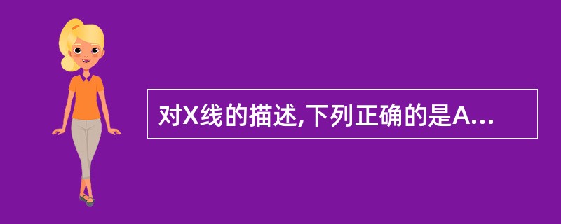 对X线的描述,下列正确的是A、X线的硬度大,穿透力强B、X线的硬度大,波长长C、