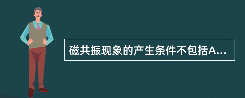 磁共振现象的产生条件不包括A、自旋核体系B、主磁场C、梯度磁场D、射频脉冲E、射