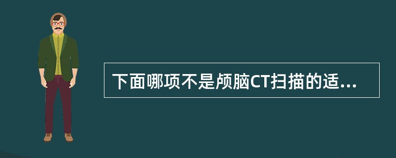 下面哪项不是颅脑CT扫描的适应证A、颅脑外伤B、脑血管意外C、新生儿缺氧缺血性脑