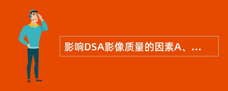 影响DSA影像质量的因素A、噪声B、运动伪影C、造影剂浓度D、被检者的器官状态和