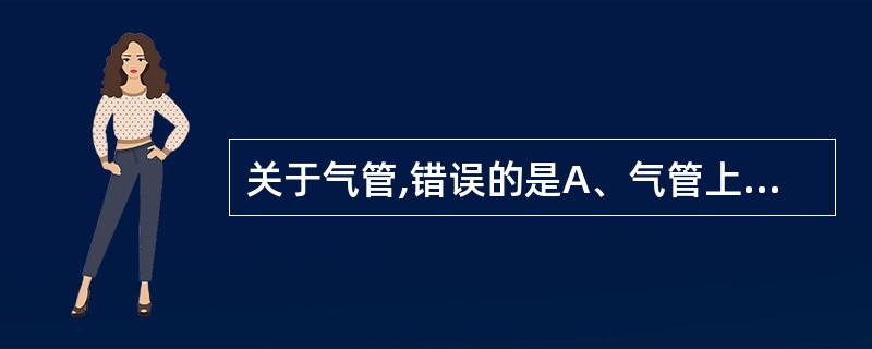 关于气管,错误的是A、气管上接甲状软骨B、气管位于食管前面C、气管在胸骨角平面分