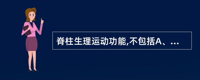 脊柱生理运动功能,不包括A、前屈B、后伸C、侧弯D、旋转E、行走